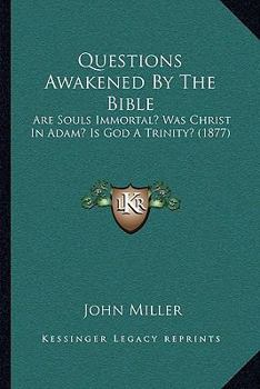 Paperback Questions Awakened By The Bible: Are Souls Immortal? Was Christ In Adam? Is God A Trinity? (1877) Book