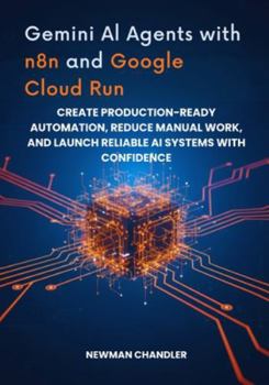 Paperback Gemini AI Agents with n8n and Google Cloud Run: Create Production-Ready Automation, Reduce Manual Work, and Launch Reliable AI Systems with Confidence Book