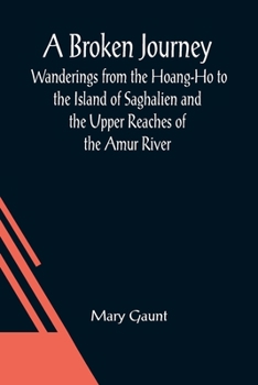 Paperback A Broken Journey; Wanderings from the Hoang-Ho to the Island of Saghalien and the Upper Reaches of the Amur River Book