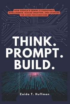 THINK. PROMPT. BUILD.: How Google's Gemini 2.5 Redefines Intelligence, Scales Creation, and Changes the Game for Everyone