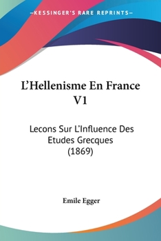 Paperback L'Hellenisme En France V1: Lecons Sur L'Influence Des Etudes Grecques (1869) [French] Book