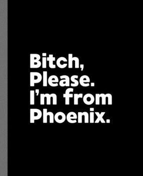 Paperback Bitch, Please. I'm From Phoenix.: A Vulgar Adult Composition Book for a Native Phoenix, Arizona AZ Resident Book