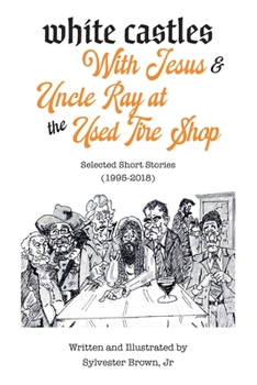 White Castles with Jesus & Uncle Ray at the Used Tire Shop: Selected Short Stories by Sylvester Brown, Jr.