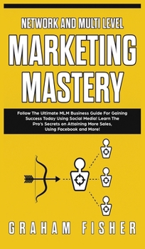 Hardcover Network and Multi Level Marketing Mastery: Follow The Ultimate MLM Business Guide For Gaining Success Today Using Social Media! Learn The Pro's Secret Book
