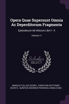 Opera Quae Supersunt Omnia AC Deperditorum Fragmenta: Epistolarum Ad Atticum Libri I - X, Volume 11