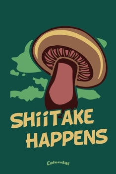 Paperback My Shiitake Happens Calendar: Funny Calendar, Diary or Journal Gift for Japanese Shiitake Lovers, Cooking Fans, Chefs, Mushroom Hunters and Pickers, Book