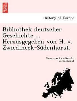 Bibliothek deutscher Geschichte ... Herausgegeben von H. v. Zwiedineck-Südenhorst.