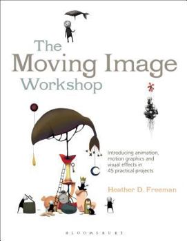 Paperback The Moving Image Workshop: Introducing Animation, Motion Graphics and Visual Effects in 45 Practical Projects Book
