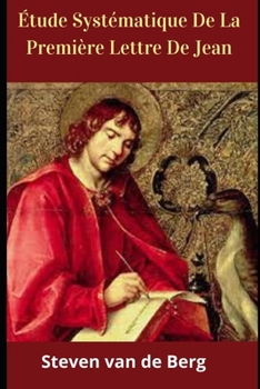 ?tude Syst?matique De La Premi?re Lettre De Jean: (Verset par Verset)