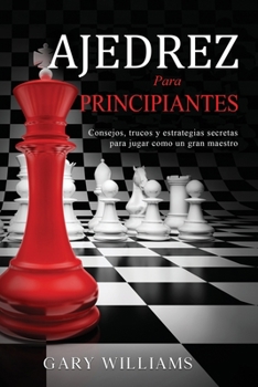 Ajedrez para principiantes: Consejos, trucos y estrategias secretas para jugar como un gran maestro