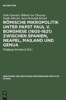 Romische Mikropolitik Unter Papst Paul V. Borghese (1605 - 1621): Zwischen Spanien, Neapel, Mailand Und Genua: Pt. 107