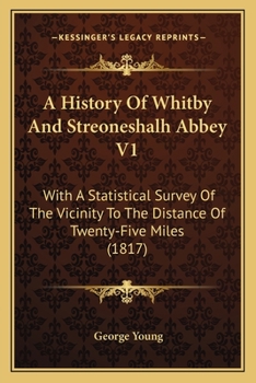 Paperback A History Of Whitby And Streoneshalh Abbey V1: With A Statistical Survey Of The Vicinity To The Distance Of Twenty-Five Miles (1817) Book