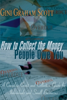 Paperback How to Collect the Money People Owe You: A Complete Credit and Collection Guide for Individuals and Small Businesses Book