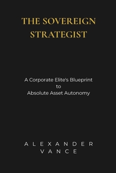 Paperback The Sovereign Strategist: A Corporate Elite's Blueprint to Absolute Asset Autonomy Book