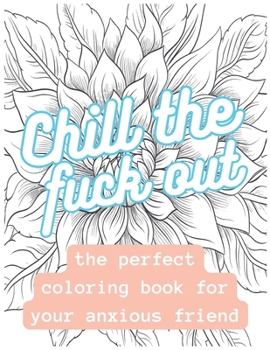 Chill The Fuck Out: The perfect coloring book for your anxious friend
