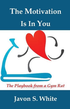 Paperback The Motivation Is In You: The playbook from a gym rat Book