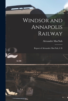 Paperback Windsor and Annapolis Railway [microform]: Report of Alexander MacNab, C.E Book