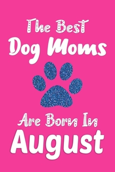 Paperback The Best Dog Moms Are Born In August Journal: Funny Dog Notebook, Dog Lover Gifts for Women, Birthday Gift for Dog Moms Book