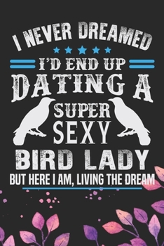 Paperback I Never Dreamed I'd End Up Dating A Super Sexy Bird Lady: Cool Birds Journal Notebook - Birds Lover Gifts Line Journal - Funny Bird Notebook - Bird Jo Book