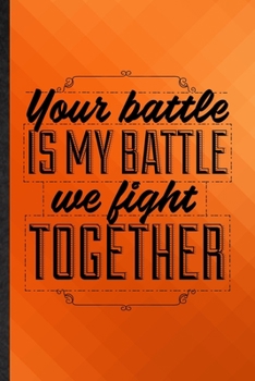 Your Battle Is My Battle We Fight Together: Funny Blank Lined Positive Attitude Motivation Notebook/ Journal, Graduation Appreciation Gratitude Thank You Souvenir Gag Gift, Superb Graphic 110 Pages