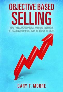 Paperback Objective Based Selling: How to sell more material handling equipment (by focusing on the customer instead of the stuff) Book