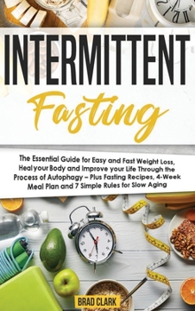 Intermittent Fasting : The Essential Guide for Easy and Fast Weight Loss, Heal You Body and Improve Your Life Through the Process of Autophagy - Plus Fasting Recipes, 4-Week Meal Plan and 7 Simple Rul