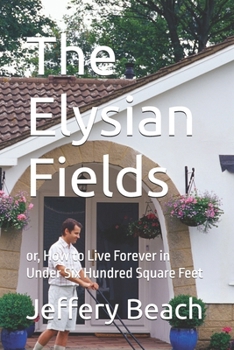Paperback The Elysian Fields: or, How to Live Forever in Under Six Hundred Square Feet Book