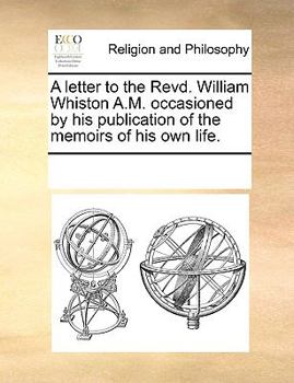 A letter to the Revd. William Whiston A.M. occasioned by his publication of the memoirs of his own life.
