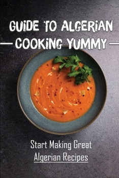 Paperback Guide To Algerian Cooking Yummy: Start Making Great Algerian Recipes: Great Algerian Cuisine Book