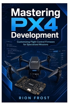 Mastering PX4 Development: Customizing Flight Control Firmware for Specialized Missions