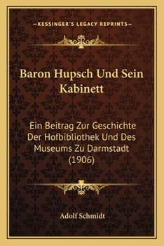 Paperback Baron Hupsch Und Sein Kabinett: Ein Beitrag Zur Geschichte Der Hofbibliothek Und Des Museums Zu Darmstadt (1906) [German] Book