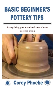 Paperback Basic Beginner's Pottery Tips: Everything you need to know about pottery work Book