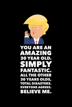 Paperback You Are An Amazing 30 Year Old Simply Fantastic All the Other 30 Year Olds Total Disasters Everyone Agrees Believe Me: Donald Trump 120 Page Blank Not Book