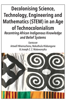 Paperback Decolonising Science, Technology, Engineering and Mathematics (STEM) in an Age of Technocolonialism: Recentring African Indigenous Knowledge and Belie Book