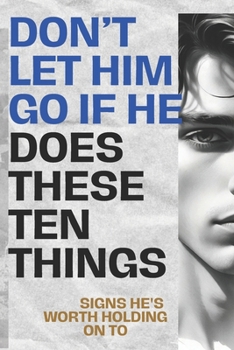 Don’t Let Him Go If He Does These Ten Things: Signs He's Worth Holding On To