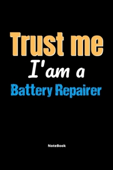 Trust Me I'm A Battery Repairer Notebook - Battery Repairer Funny Gift: Lined Notebook / Journal Gift, 120 Pages, 6x9, Soft Cover, Matte Finish