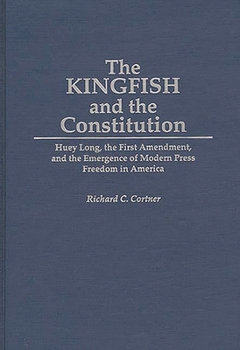 Hardcover The Kingfish and the Constitution: Huey Long, the First Amendment, and the Emergence of Modern Press Freedom in America Book