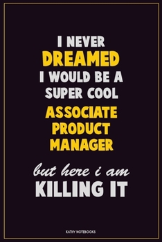 Paperback I Never Dreamed I would Be A Super Cool Associate Product Manager But Here I Am Killing It: Career Motivational Quotes 6x9 120 Pages Blank Lined Noteb Book