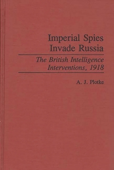 Hardcover Imperial Spies Invade Russia: The British Intelligence Interventions, 1918 Book