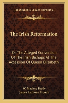 Paperback The Irish Reformation: Or The Alleged Conversion Of The Irish Bishops At The Accession Of Queen Elizabeth Book