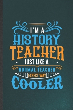 I'm a History Teacher Just Like a Normal Teacher Except Way Cooler: History Teacher Blank Lined Notebook Write Record. Practical Dad Mom Anniversary ... Writing Logbook, Vintage Retro 6X9 110 Page