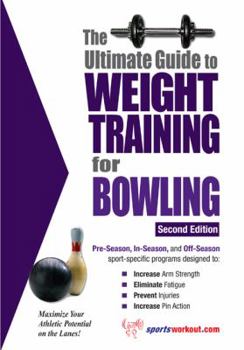 The Ultimate Guide To Weight Training for Bowling (The Ultimate Guide to Weight Training for Sports, 5) - Book #5 of the Ultimate Guide to Weight Training for Sports