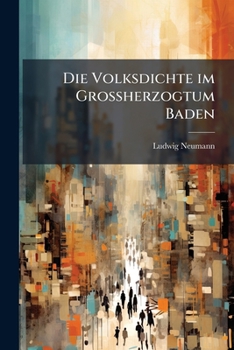 Die Volksdichte Im Grossherzogtum Baden: Eine Anthropogeographische Untersuchung (Classic Reprint)