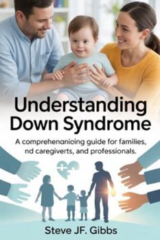 Understanding Down Syndrome: A Comprehensive Guide for Families, Caregivers, and Professionals