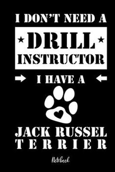 I Don't Need a Drill Instructor I Have a Jack Russel Terrier Notebook : F?r Jack Russell Terrier Hundebesitzer Tagebuch F?r Jack Russell Terrier Welpen and Hundeschule Notizen, Fortschritte and Termin