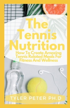 Paperback The Tennis Nutrition: How To Create Amazing Tennis Related Meals For Fitness And Wellness Book