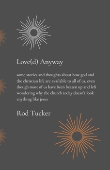 Love(d) Anyway: some stories and thoughts about how god and the christian life are available to all of us, even though most of us have been beaten up ... church today doesn't look anything like jesus