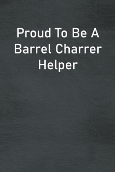 Proud To Be A Barrel Charrer Helper: Lined Notebook For Men, Women And Co Workers
