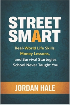 Street Smart: Real-World Life Skills, Money Lessons, and Survival Strategies School Never Taught You