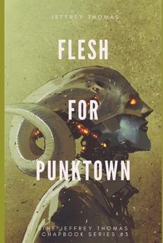 Flesh for Punktown: A Trio of Dark Science Fiction Stories - Book #3 of the Jeffrey Thomas Chapbook